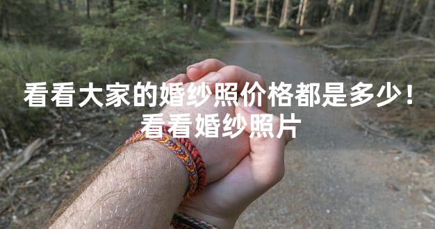 看看大家的婚纱照价格都是多少！ 看看婚纱照片